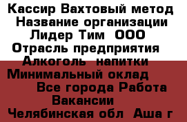 Кассир Вахтовый метод › Название организации ­ Лидер Тим, ООО › Отрасль предприятия ­ Алкоголь, напитки › Минимальный оклад ­ 35 000 - Все города Работа » Вакансии   . Челябинская обл.,Аша г.